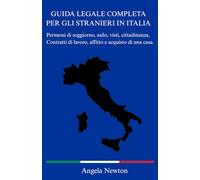 GUIDA LEGALE COMPLETA PER GLI STRANIERI IN ITALIA: Permessi di soggiorno, asilo, visti, cittadinanza, Contratti di lavoro, affitto e acquisto di una casa.