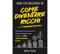 Guida per adolescenti su come diventare ricchi: Tutto quello che devi sapere per iniziare a guadagnare oggi e avere un futuro finanziariamente sicuro ... Discipline and Mindset Mastery Series)