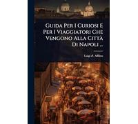 Guida Per I Curiosi E Per I Viaggiatori Che Vengono Alla CittÃ Di Napoli ...