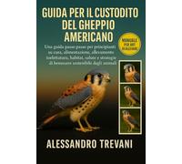 GUIDA PER IL CUSTODITO DEL GHEPPIO AMERICANO: Una guida passo passo per principianti su cura, alimentazione, allevamento, toelettatura, habitat, ... ... di benessere sostenibile degli animali