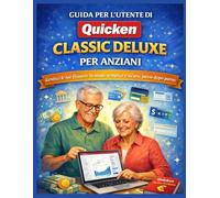 GUIDA PER L’UTENTE DI QUICKEN CLASSIC DELUXE PER ANZIANI: Gestisci le tue finanze in modo semplice e sicuro, passo dopo passo