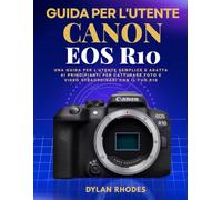 GUIDA PER L'UTENTE CANON EOS R10: Una guida per l'utente semplice e adatta ai principianti per catturare foto e video straordinari con il tuo R10
