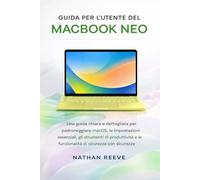 GUIDA PER L'UTENTE DEL MACBOOK NEO: Una guida chiara e dettagliata per padroneggiare macOS, le impostazioni essenziali, gli strumenti di produttività e le funzionalità di sicurezza con sicurezza.