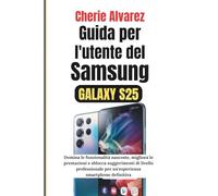 Guida per l'utente del Samsung Galaxy S25: Domina le funzionalità nascoste, migliora le prestazioni e sblocca suggerimenti di livello professionale per un'esperienza smartphone definitiva