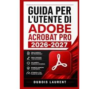 GUIDA PER L'UTENTE DI ADOBE ACROBAT PRO 2026 2027: Un processo chiaro e dettagliato per la configurazione iniziale e l’uso avanzato