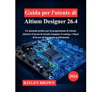 Guida per l'utente di Altium Designer 26.4: Un manuale pratico per la progettazione di schemi elettrici, il layout di circuiti stampati, il routing e i flussi di lavoro di ingegneria professionale