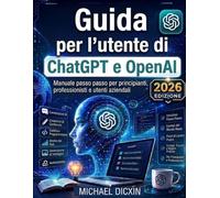Guida per l'utente di ChatGPT e OpenAI: Manuale passo passo per principianti, professionisti e utenti aziendali
