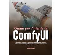 Guida per l'utente di ComfyUI: Impara passo dopo passo la generazione di immagini tramite intelligenza artificiale, la creazione di flussi di lavoro, ... dei modelli e l'automazione avanzata.