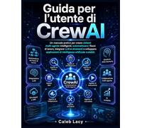 Guida per l'utente di CrewAI: Un manuale pratico per creare sistemi multi-agente intelligenti, automatizzare i flussi di lavoro, integrare LLM e ... di intelligenza artificiale scalabili.
