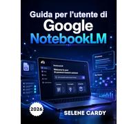 Guida per l'utente di Google NotebookLM: Il manuale completo passo passo per la ricerca sull'intelligenza artificiale, la presa di appunti intelligente e la produttività