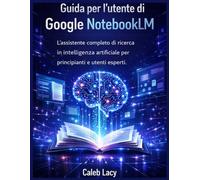 Guida per l'utente di Google NotebookLM: L'assistente di ricerca basato sull'intelligenza artificiale completo per principianti e utenti esperti