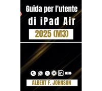 Guida per l'utente di iPad Air 2025 (M3): Un manuale passo passo per principianti e utenti avanzati con suggerimenti per configurare e padroneggiare facilmente l'iPad Air di 7a generazione
