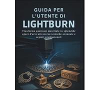 Guida Per L'utente Di Lightburn: Trasforma qualsiasi materiale in splendide opere d'arte attraverso tecniche avanzate e segreti professionali