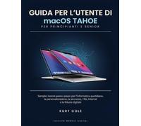 GUIDA PER L'UTENTE DI macOS TAHOE PER PRINCIPIANTI E SERNIOS: Semplici lezioni passo-passo per l'informatica quotidiana, la personalizzazione, la sicurezza, i file, Internet e la fiducia digitale