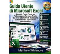 Guida per l'utente di Microsoft Excel: Manuale passo passo per padroneggiare formule, analisi dei dati, tabelle pivot, dashboard, automazione e applicazioni aziendali reali
