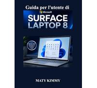 Guida per l'utente di Microsoft Surface Laptop 8: Un manuale semplice e pratico per la configurazione, la personalizzazione, la gestione dei file, la sicurezza e le funzionalità intelligenti