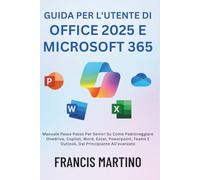 Guida Per L'utente Di Office 2025 E Microsoft 365: Manuale Passo Passo Per Senior Su Come Padroneggiare Onedrive, Copilot, Word, Excel, Powerpoint, Teams E Outlook, Dal Principiante All'avanzato