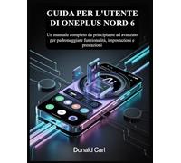 GUIDA PER L'UTENTE DI ONEPLUS NORD 6: Un manuale completo da principiante ad avanzato per padroneggiare funzionalità, impostazioni e prestazioni