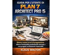 GUIDA PER L'UTENTE DI PLAN 7 ARCHITECT PRO 5: Elimina costosi errori di progettazione, sblocca funzionalità professionali nascoste e crea progetti architettonici impeccabili.
