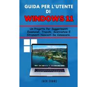 Guida per l'utente di Windows 11: Un progetto per suggerimenti essenziali, trucchi, scorciatoie e strumenti nascosti da conoscere.