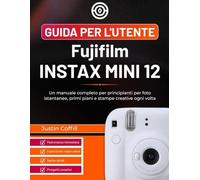 Guida per l'utente Fujifilm Instax Mini 12: Un manuale completo per principianti per foto istantanee, primi piani e stampe creative ogni volta
