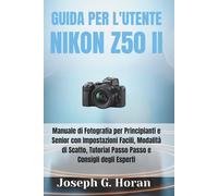 GUIDA PER L'UTENTE NIKON Z50 II: Manuale di Fotografia per Principianti e Senior con Impostazioni Facili, Modalità di Scatto, Tutorial Passo Passo e Consigli degli Esperti