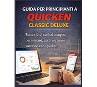 GUIDA PER PRINCIPIANTI A QUICKEN CLASSIC DELUXE: Tutto ciò di cui hai bisogno per iniziare, gestire e avere successo con Quicken