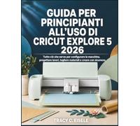 Guida Per Principianti All’uso Di Cricut Explore 5 2026: Tutto ciò che serve per configurare la macchina, progettare lavori, tagliare materiali e creare con sicurezza
