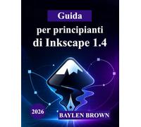 Guida per principianti di Inkscape 1.4: Un'introduzione completa e dettagliata alla progettazione vettoriale, agli strumenti e ai progetti creativi