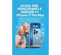 Guida per principianti e anziani all'iPhone 17 Pro Max: Suggerimenti passo dopo passo, istruzioni semplici e manuale completo per padroneggiare la ... Phones and Gadgets for Seniors and Beginners)
