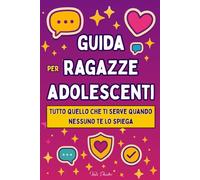 Guida per Ragazze Adolescenti: Tutto quello che ti serve quando nessuno te lo spiega - Social, amicizie e primi amori tra confini, consenso e autostima nell’era digitale (12 - 18 anni)