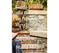Guida pratica alla cura di un familiare con disabilità: Libretto informativo e operativo per i caregiver. Aggiornato a ottobre 2025.