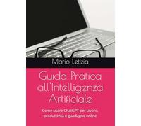 Guida Pratica all'Intelligenza Artificiale: Come usare ChatGPT per lavoro, produttività e guadagno online