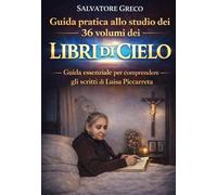 GUIDA PRATICA ALLO STUDIO DEI 36 VOLUMI DEI LIBRI DI CIELO: GUIDA ESSENZIALE PER COMPRENDERE GLI SCRITTI DI LUISA PICCARRETA (La Divina Volontà)