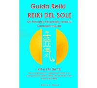 GUIDA REIKI REIKI DEL SOLE: KIT e fai da te per l'insegnamento, l'approfondimento e la comprensione olistica della vita, del Reiki e del vivere con il Reiki