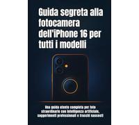 Guida segreta alla fotocamera dell'iPhone 16 per tutti i modelli: Una guida utente completa per foto straordinarie con intelligenza artificiale, suggerimenti professionali e trucchi nascosti
