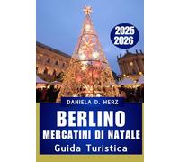 GUIDA TURISTICA AI MERCATINI DI NATALE DI BERLINO 2025 - 2026: Un viaggio festoso tra luci, sapori, tradizioni senza tempo e avventure invernali”