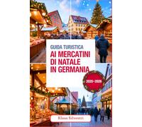 Guida Turistica ai Mercatini di Natale in Germania 2025-2026: La tua guida completa ai migliori mercatini di Natale, alle tradizioni più accoglienti e ... indimenticabili in tutta la Germania