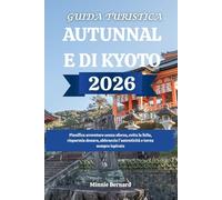 GUIDA TURISTICA AUTUNNALE DI KYOTO 2026: Pianifica avventure senza sforzo, evita la folla, risparmia denaro, abbraccia l'autenticità e torna sempre ispirato