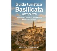 Guida turistica Basilicata 2025/2026: Viaggio tra paesaggi senza tempo e antiche tradizioni