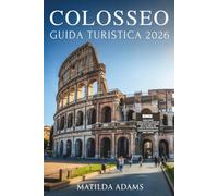 Guida turistica Colosseo 2026: Esplora il più grande monumento dell'antica Roma con consigli, itinerari, storia e segreti locali per un'avventura ... (GlobeTrekker Guides (Italian))
