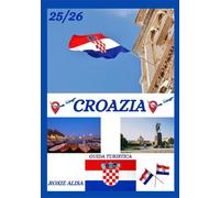 GUIDA TURISTICA CROAZIA 2025-2026: Alla scoperta della Croazia: i migliori posti da visitare, il periodo migliore per andarci, gli hotel, i requisiti ... consigli sui trasporti e molto altro ancora.
