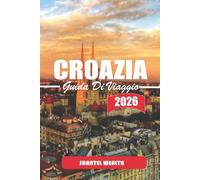 GUIDA TURISTICA CROAZIA 2026: Un viaggio riflessivo lungo la costa adriatica, attraverso città storiche e nella tranquilla campagna croata