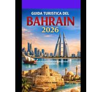 GUIDA TURISTICA DEL BAHRAIN 2026: Esplora la ricca storia, lo stile di vita moderno e i tesori nascosti del Bahrein (The Global Explorer Travel Guide Series 2026)