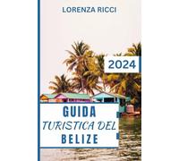 GUIDA TURISTICA DEL BELIZE: Belize svelato: Il vostro compagno di viaggio completo per il 2024 tra scogliere incontaminate, antiche meraviglie e ricchezze culturali nel cuore dell'America Centrale
