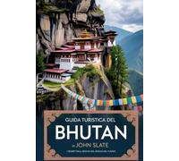 Guida turistica del Bhutan di John Slate 2025 - 2026: i segreti del regno del drago del tuono: Un viaggio attraverso i paesaggi himalayani, le antiche ... monasteri e le indimenticabili celebrazioni