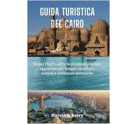 GUIDA TURISTICA DEL CAIRO: Scopri l'Egitto oltre la piramide: consigli aggiornati per budget, sicurezza, cultura e avventure autentiche