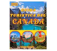 GUIDA TURISTICA DEL CANADA 2025: Naviga nella Columbia Britannica, nell'Ontario nell'Alberta e nel Quebec con una descrizione dettagliata della mappa e itinerari, con consigli pratici per tutti gli a