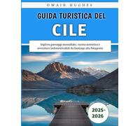 Guida Turistica Del Cile 2025-2026: Esplora paesaggi mozzafiato, cucina autentica e avventure indimenticabili da Santiago alla Patagonia