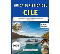 Guida Turistica Del Cile 2026: Un viaggio tra cime, coste e angoli nascosti del Cono Sud